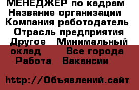 МЕНЕДЖЕР по кадрам › Название организации ­ Компания-работодатель › Отрасль предприятия ­ Другое › Минимальный оклад ­ 1 - Все города Работа » Вакансии   